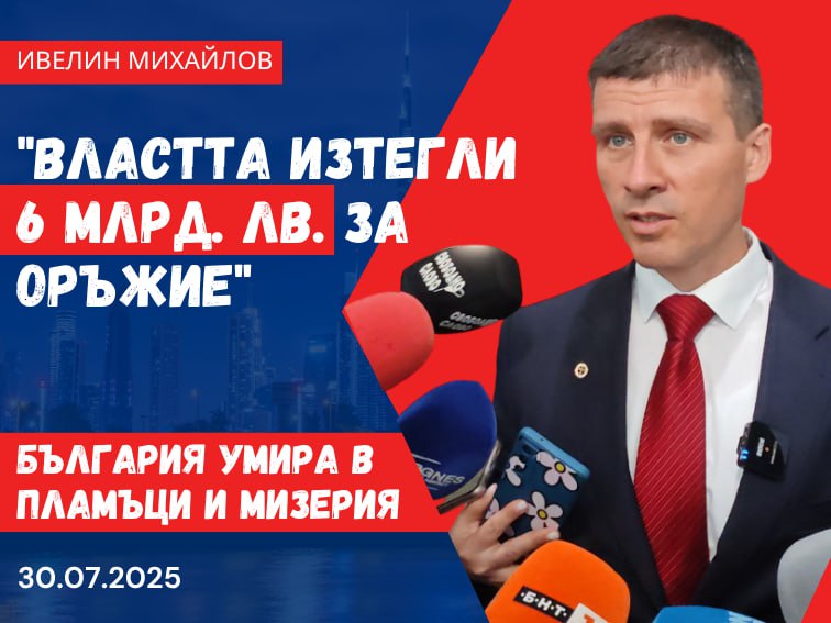 Ивелин Михайлов: Властта изтегли 6 млрд. лв. за оръжие, а България умира в пламъци и мизерия!